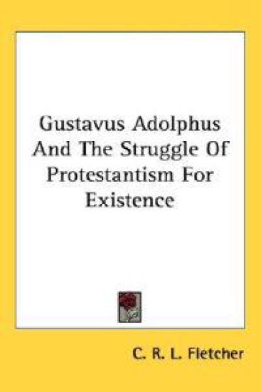 Gustavus Adolphus and the Struggle of Protestantism for Existence