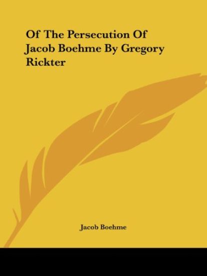 Of the Persecution of Jacob Boehme by Gregory Rickter