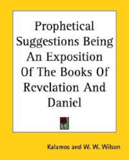 Prophetical Suggestions Being An Exposition Of The Books Of Revelation And Daniel