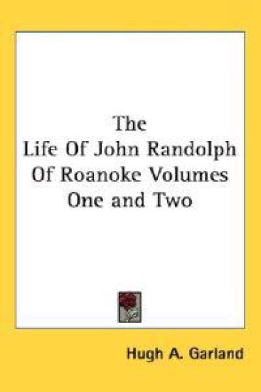 Life Of John Randolph Of Roanoke Volumes One and Two