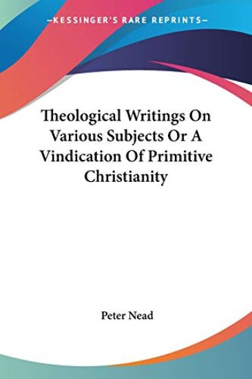 Theological Writings On Various Subjects Or A Vindication Of Primitive Christianity