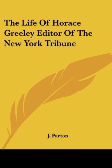 The Life of Horace Greeley Editor of the New York Tribune