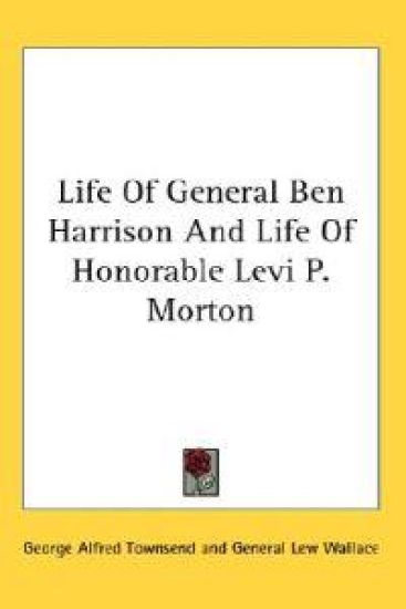 Life of General Ben Harrison and Life of Honorable Levi P. Morton