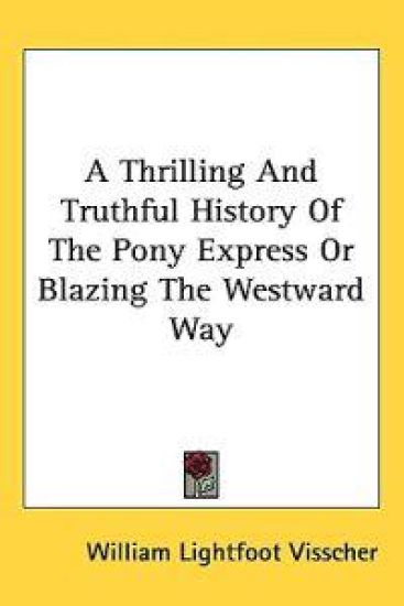 A Thrilling And Truthful History of the Pony Express or Blazing the Westward Way