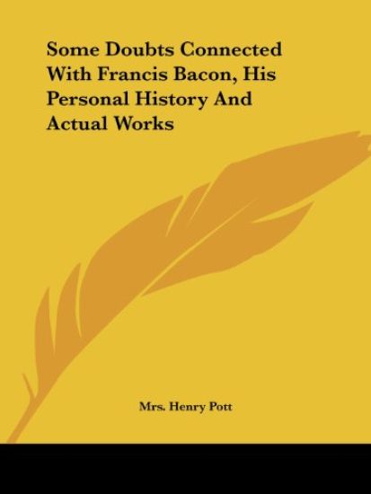 Some Doubts Connected With Francis Bacon, His Personal History and Actual Works