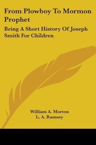 From Plowboy To Mormon Prophet Being A Short History Of Joseph Smith For Children