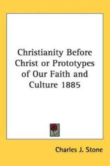 Christianity Before Christ or Prototypes of Our Faith and Culture 1885