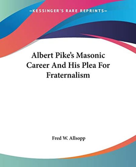 Albert Pike's Masonic Career and His Plea for Fraternalism