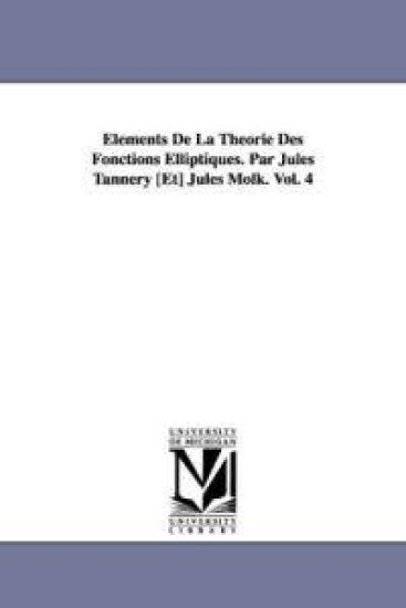 Elements de La Theorie Des Fonctions Elliptiques. Par Jules Tannery [Et] Jules Molk. Vol. 4