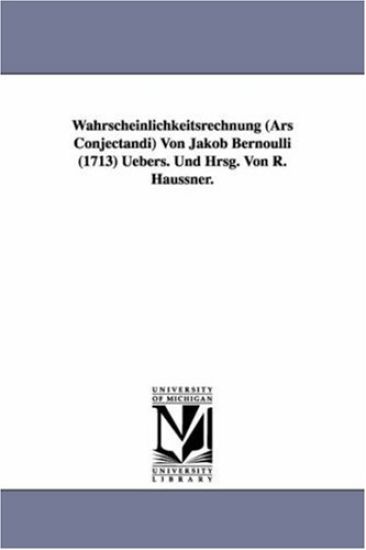 Wahrscheinlichkeitsrechnung (Ars Conjectandi) Von Jakob Bernoulli (1713) Uebers. Und Hrsg. Von R. Haussner.