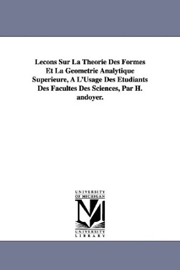 Lecons Sur La Theorie Des Formes Et La Geometrie Analytique Superieure, A L'Usage Des Etudiants Des Facultes Des Sciences, Par H. Andoyer.