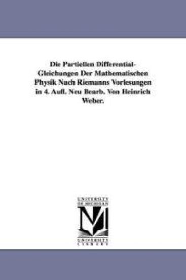 Die Partiellen Differential-Gleichungen Der Mathematischen Physik Nach Riemanns Vorlesungen in 4. Aufl. Neu Bearb. Von Heinrich Weber.