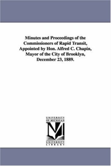 Minutes and Proceedings of the Commissioners of Rapid Transit, Appointed by Hon. Alfred C. Chapin, Mayor of the City of Brooklyn, December 23, 1889.