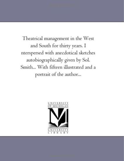 Theatrical Management in the West and South for Thirty Years. Interspersed with Anecdotical Sketches Autobiographically Given by Sol. Smith... with Fi