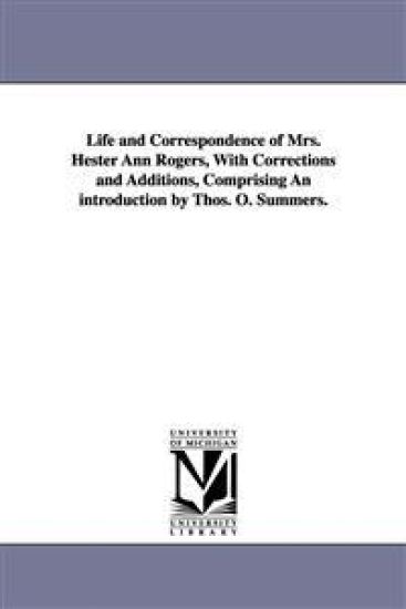 Life and Correspondence of Mrs. Hester Ann Rogers, with Corrections and Additions, Comprising an Introduction by Thos. O. Summers.