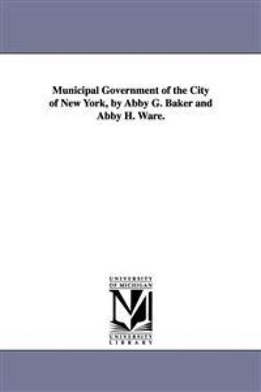 Municipal Government of the City of New York, by Abby G. Baker and Abby H. Ware.