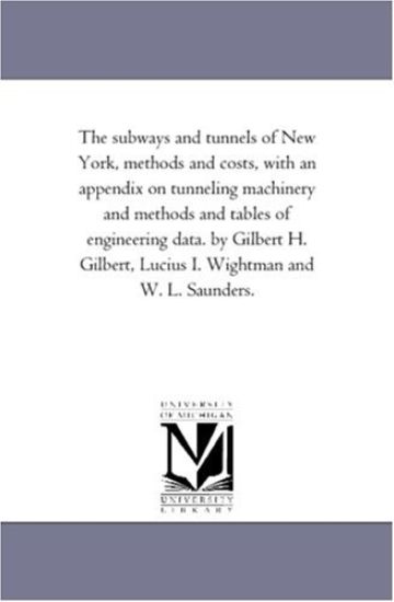 The Subways and Tunnels of New York, Methods and Costs, with an Appendix on Tunneling Machinery and Methods and Tables of Engineering Data. by Gilbert