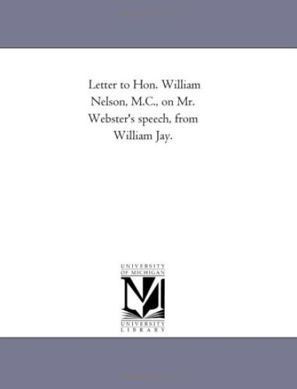 Letter to Hon. William Nelson, M.C., on Mr. Webster's speech, from William Jay.