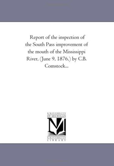 Report of the inspection of the South Pass improvement of the mouth of the Mississippi River, (June 9, 1876, ) by C.B. Comstock...