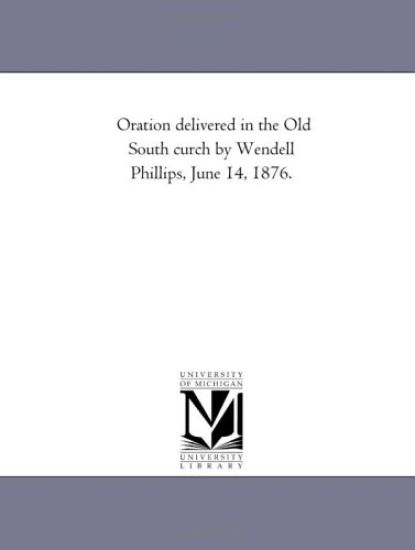 Oration delivered in the Old South church by Wendell Phillips, June 14, 1876