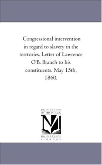 Congressional intervention in regard to slavery in the terrtories. Letter of Lawrence O'B. Branch to his constituents. May 15th, 1860.