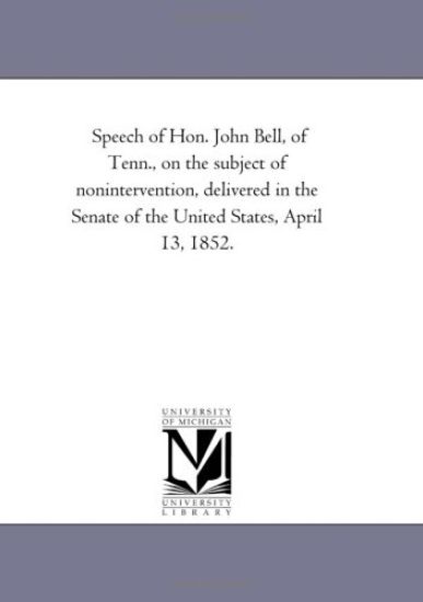 Speech of Hon. John Bell, of Tenn., on the subject of nonintervention, delivered in the Senate of the United States, April 13, 1852.