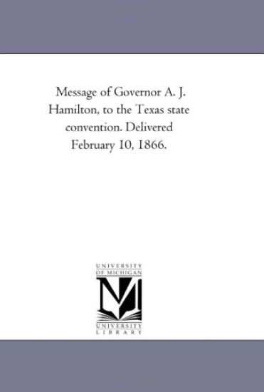 Message of Governor A. J. Hamilton, to the Texas state convention. Delivered February 10, 1866.