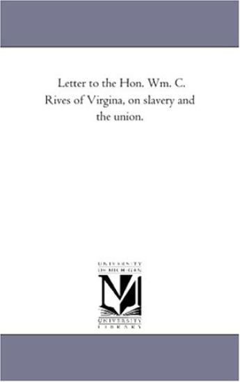 Letter to the Hon. Wm. C. Rives of Virgina, on slavery and the union.