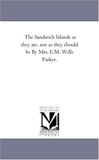 The Sandwich Islands as they are, not as they should be By Mrs. E.M. Wills Parker.