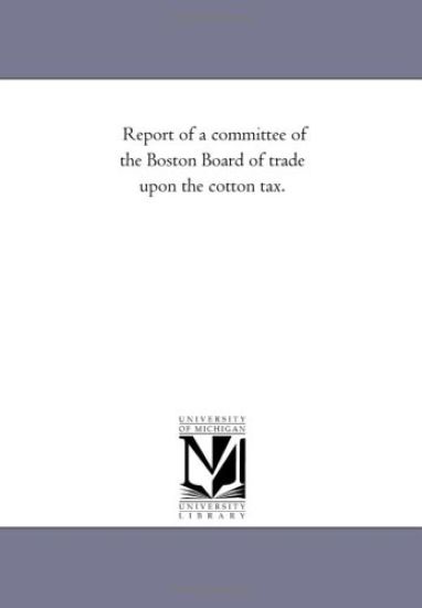 Report of a committee of the Boston Board of trade upon the cotton tax.