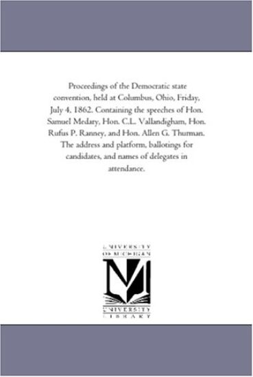 Proceedings of the Democratic state convention, held at Columbus, Ohio, Friday, July 4, 1862. Containing the speeches of Hon. Samuel Medary, Hon. C.L. ... The address and platform, ballotings for