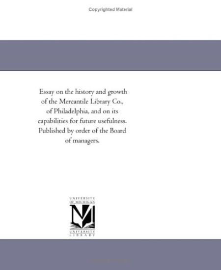 Essay on the history and growth of the Mercantile Library Co., of Philadelphia, and on its capabilities for future usefulness. Published by order of the Board of managers.
