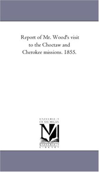 Report of Mr. Wood's visit to the Choctaw and Cherokee missions. 1855.