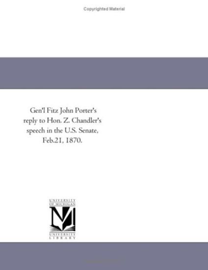 Gen'l Fitz John Porter's reply to Hon. Z. Chandler's speech in the U.S. Senate, Feb.21, 1870.