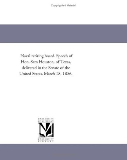 Naval retiring board. Speech of Hon. Sam Houston, of Texas, delivered in the Senate of the United States. March 18, 1856.