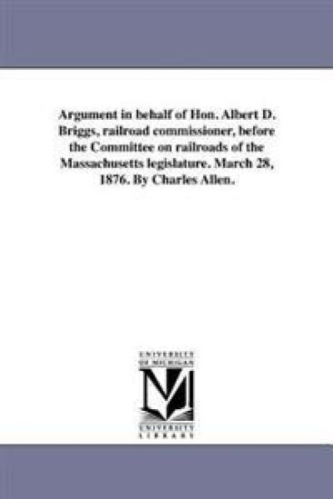 Argument in behalf of Hon. Albert D. Briggs, railroad commissioner, before the Committee on railroads of the Massachusetts legislature. March 28, 1876. By Charles Allen.