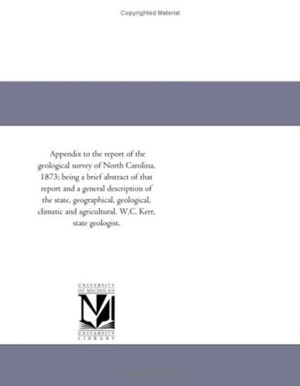 Appendix to the report of the geological survey of North Carolina, 1873; being a brief abstract of that report and a general description of the state, ... agricultural. W.C. Kerr, state geologist.