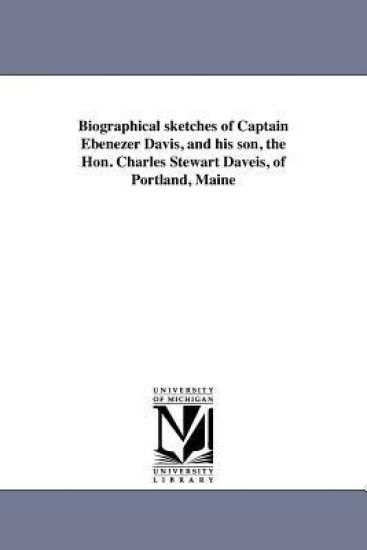 Biographical sketches of Captain Ebenezer Davis, and his son, the Hon. Charles Stewart Daveis, of Portland, Maine
