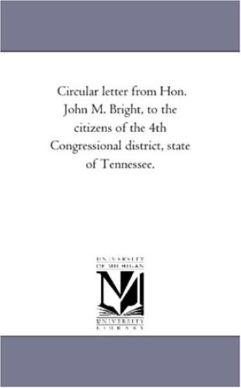 Circular letter from Hon. John M. Bright, to the citizens of the 4th Congressional district, state of Tennessee.