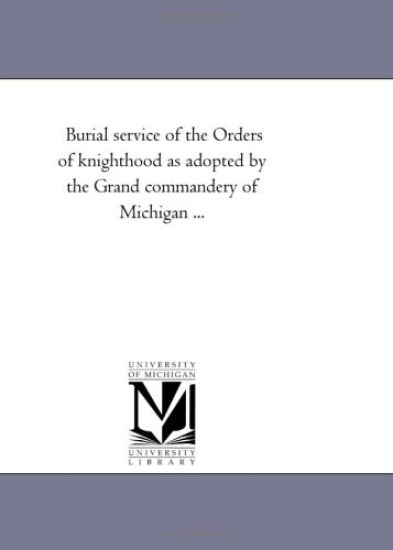Burial service of the Orders of knighthood as adopted by the Grand commandery of Michigan ...