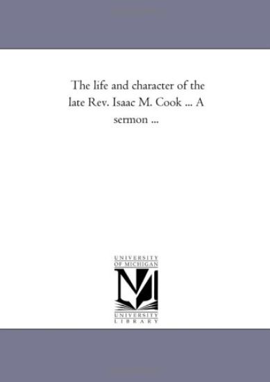The life and character of the late Rev. Isaac M. Cook ... A sermon ...