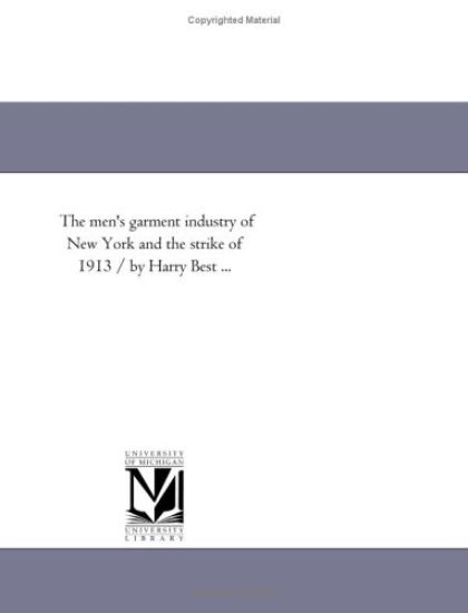 The men's garment industry of New York and the strike of 1913 / by Harry Best ...