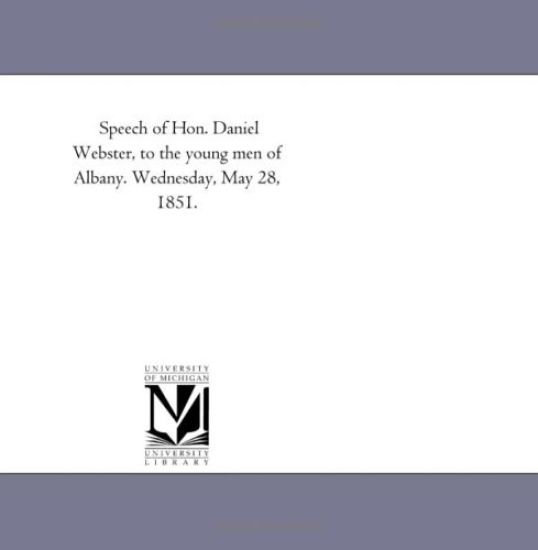 Speech of Hon. Daniel Webster, to the young men of Albany. Wednesday, May 28, 1851.