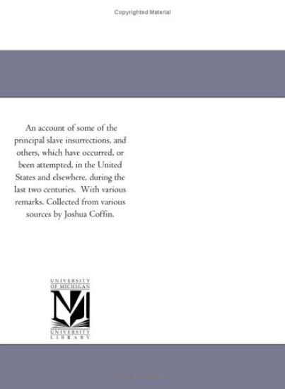 An account of some of the principal slave insurrections, and others, which have occurred, or been attempted, in the United States and elsewhere, during ... from various sources by Joshua Coffin.
