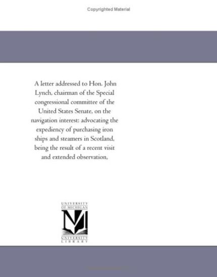 A letter addressed to Hon. John Lynch, chairman of the Special congressional committee of the United States Senate, on the navigation interest