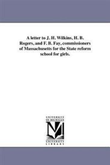 A letter to J. H. Wilkins, H. B. Rogers, and F. B. Fay, commissioners of Massachusetts for the State reform school for girls.