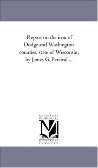 Report on the iron of Dodge and Washington counties, state of Wisconsin, by James G. Percival ...