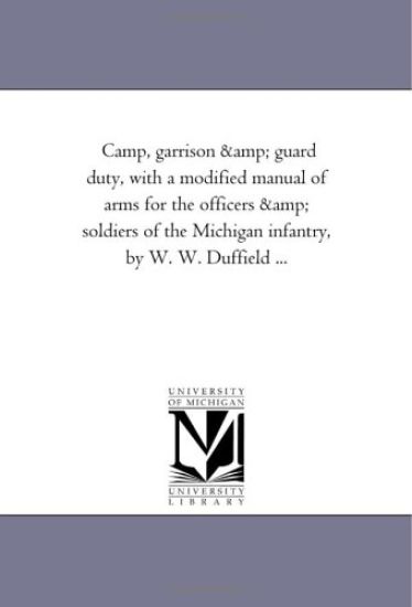 Camp, garrison, and guard duty, with a modified manual of arms for the officers and soldiers of the Michigan infantry
