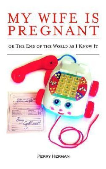 My Wife is Pregnant or the End of the World As I Know It