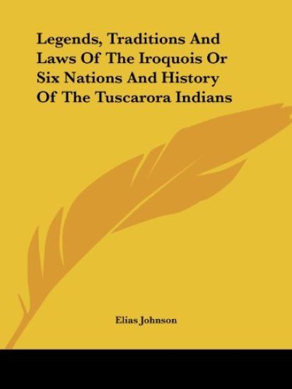 Legends, Traditions And Laws Of The Iroquois Or Six Nations And History Of The Tuscarora Indians